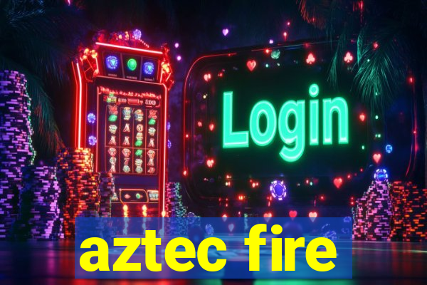 aztec fire