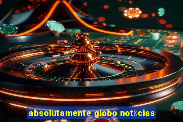 absolutamente globo not铆cias