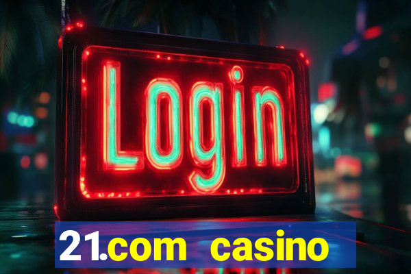 21.com casino casino online