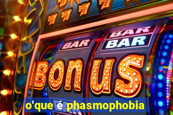 o'que é phasmophobia