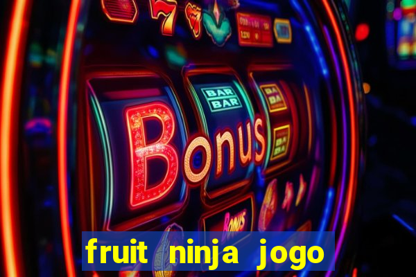 fruit ninja jogo de aposta