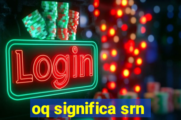 oq significa srn