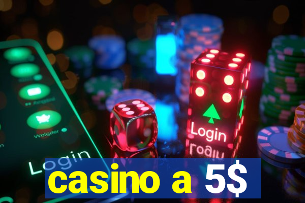 casino a 5$