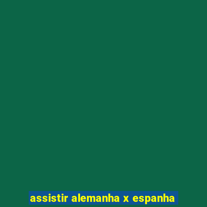 assistir alemanha x espanha