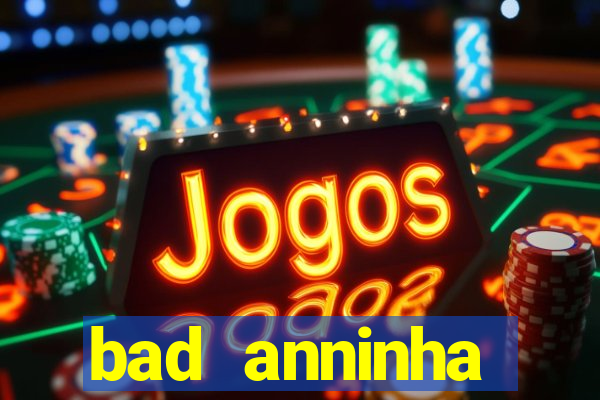 bad anninha conteudo gratis