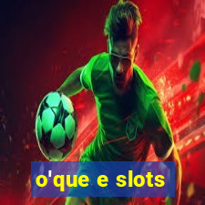 o'que e slots