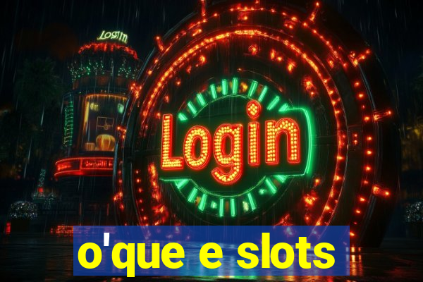 o'que e slots