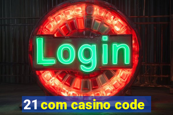 21 com casino code