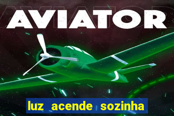 luz acende sozinha a noite o que significa luz acende sozinha a noite espiritismo