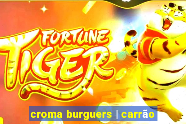 croma burguers | carrão