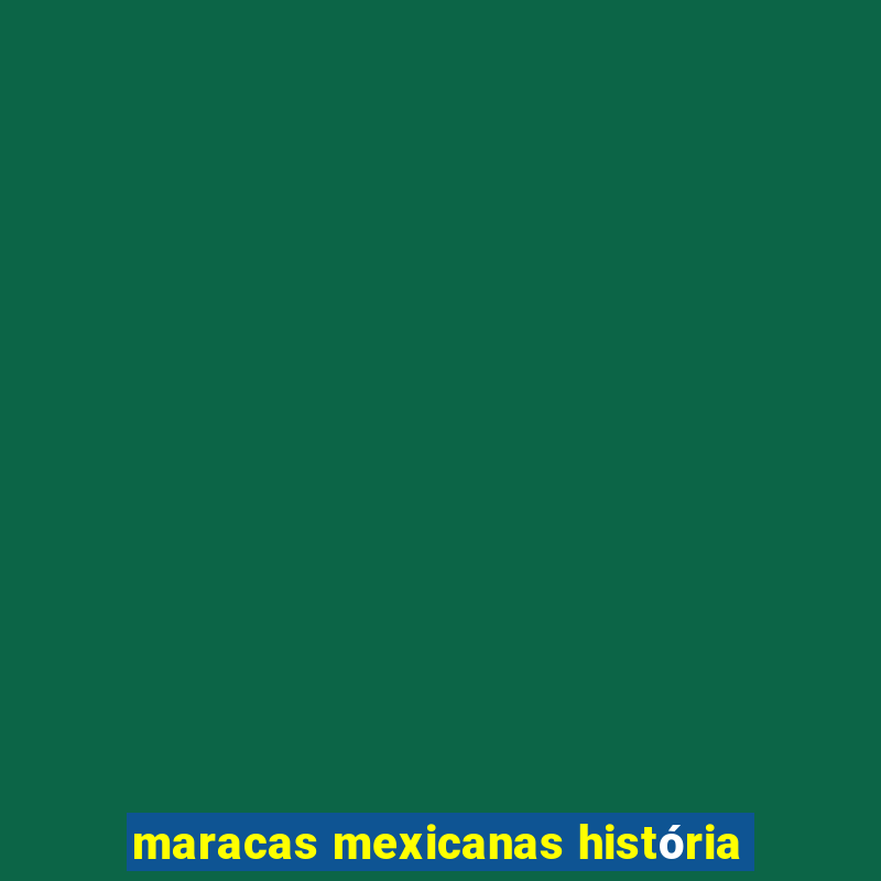 maracas mexicanas história