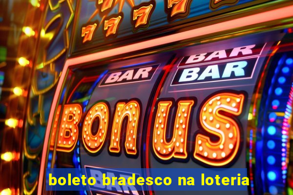 boleto bradesco na loteria