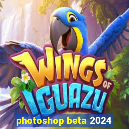 photoshop beta 2024