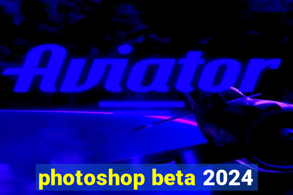 photoshop beta 2024