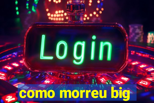 como morreu big