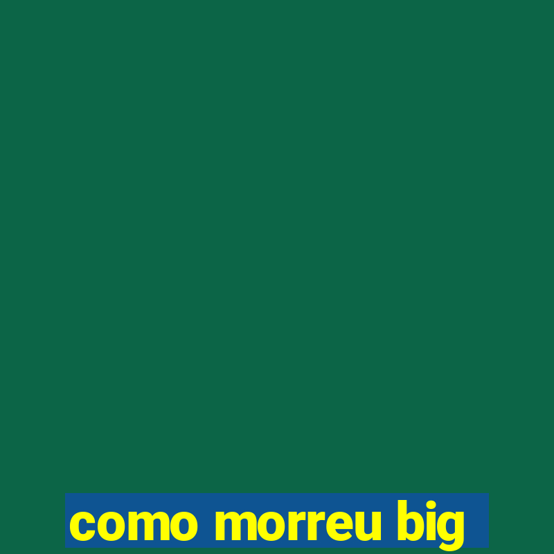 como morreu big