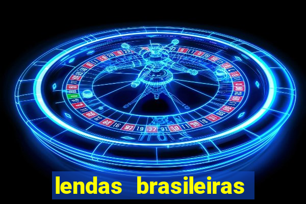 lendas brasileiras desconhecidas do folclore