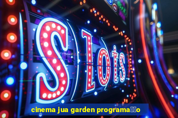 cinema jua garden programa莽茫o