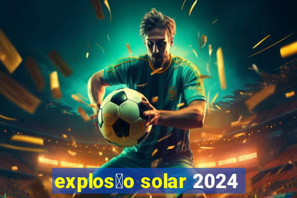 explos茫o solar 2024