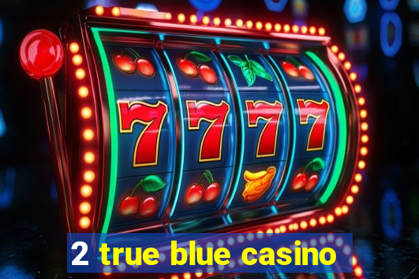 2 true blue casino