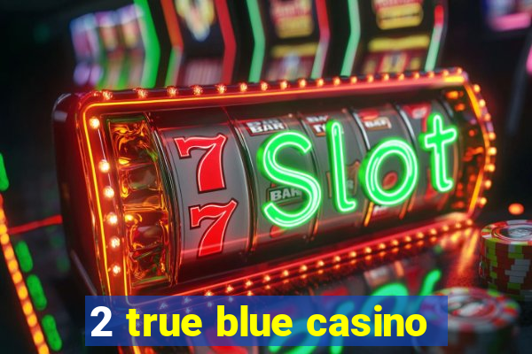 2 true blue casino