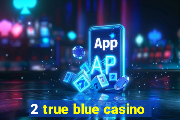 2 true blue casino