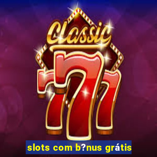 slots com b?nus grátis