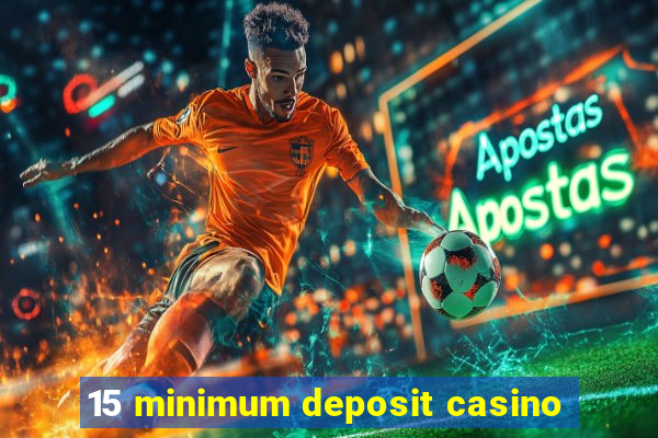 15 minimum deposit casino