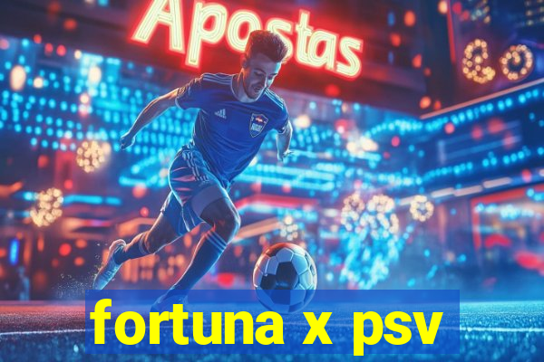 fortuna x psv