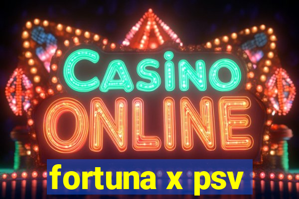 fortuna x psv