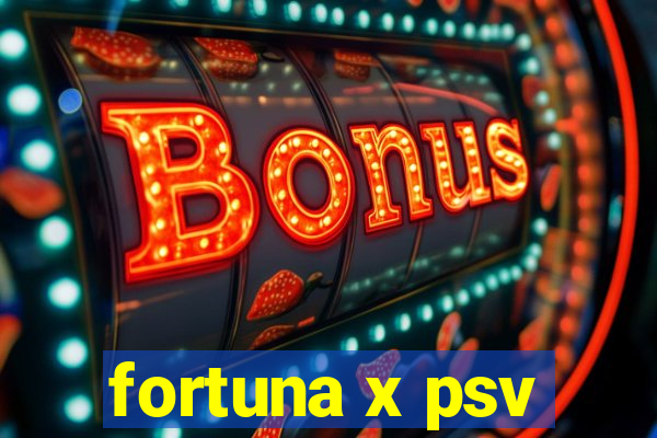 fortuna x psv