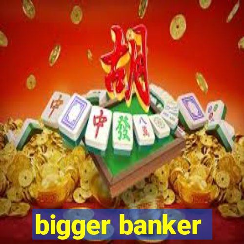 bigger banker