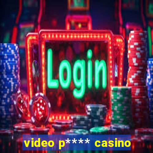 video p**** casino