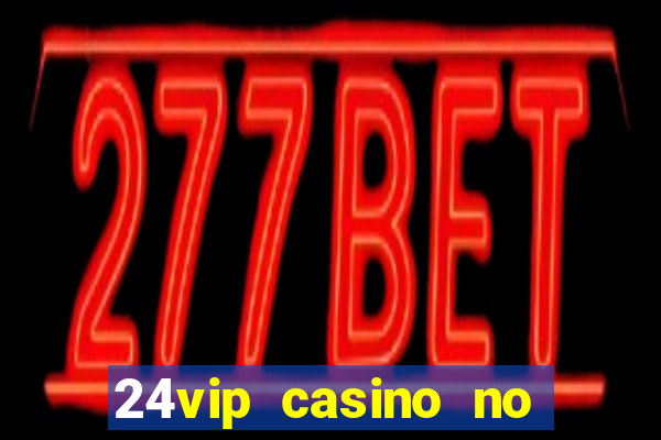 24vip casino no deposit bonus codes 2021