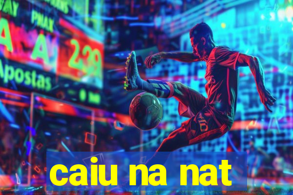 caiu na nat