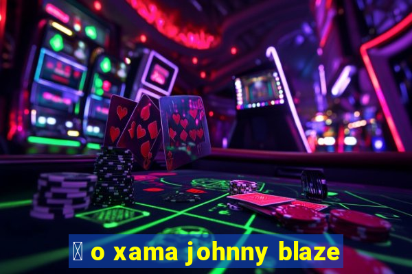 茅 o xama johnny blaze