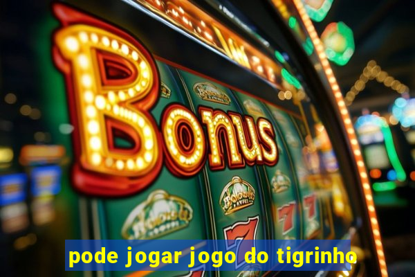 pode jogar jogo do tigrinho