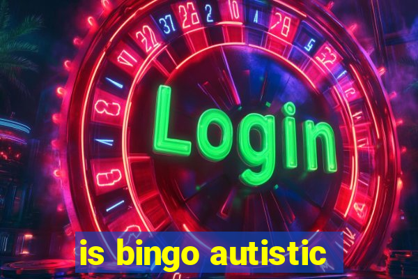 is bingo autistic