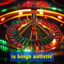 is bingo autistic