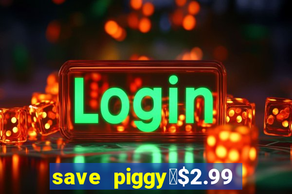 save piggy▼$2.99 to $0.99