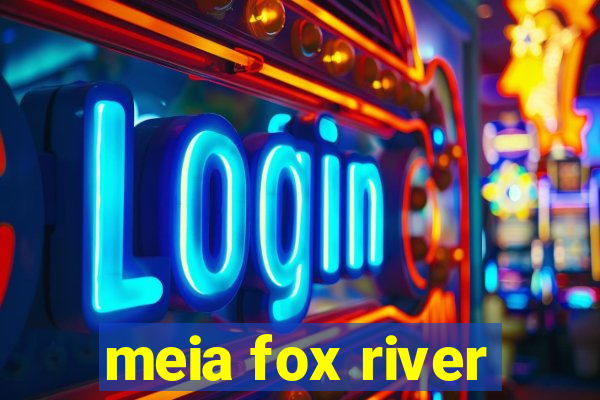 meia fox river