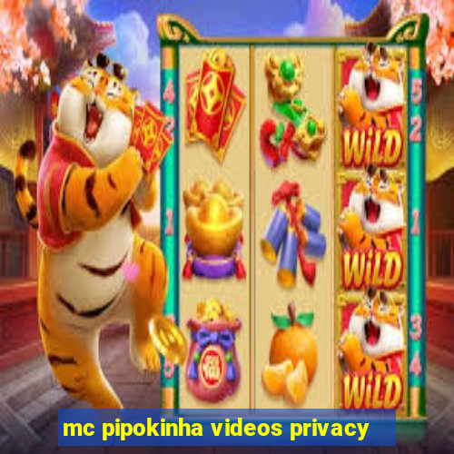 mc pipokinha videos privacy