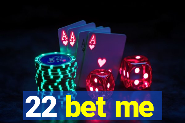 22 bet me