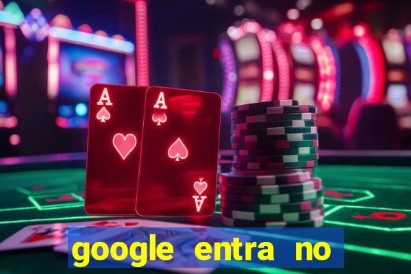 google entra no jogo de c****