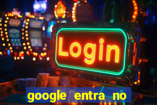 google entra no jogo de c****