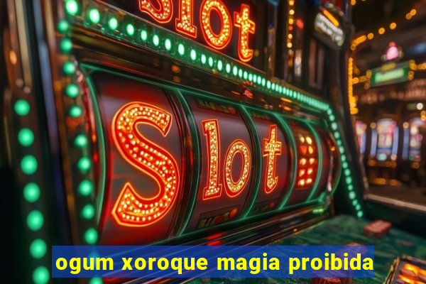 ogum xoroque magia proibida