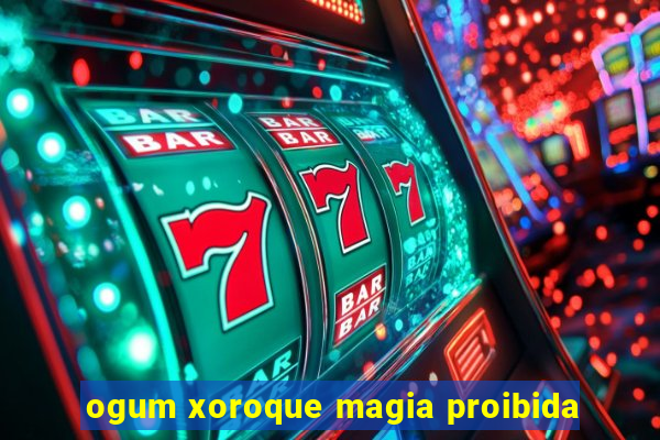 ogum xoroque magia proibida