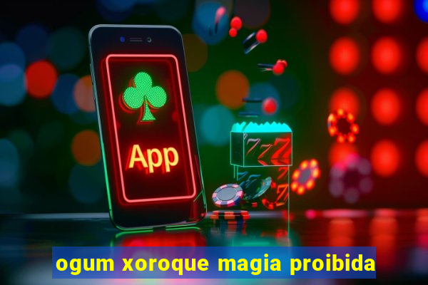 ogum xoroque magia proibida