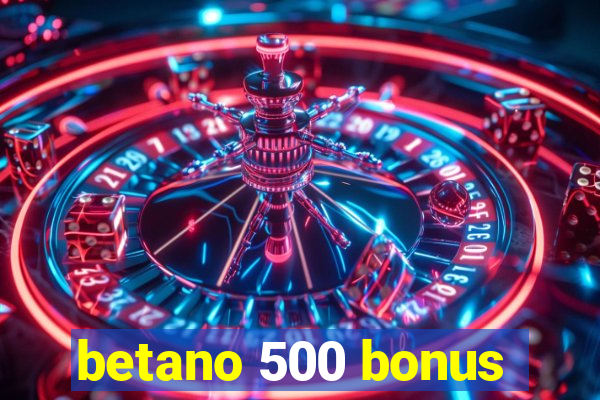 betano 500 bonus