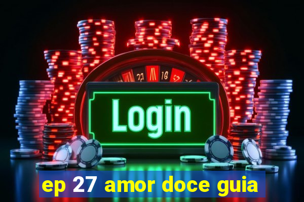 ep 27 amor doce guia